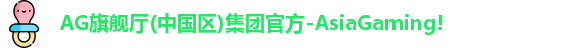 AG旗舰厅(中国区)集团官方-AsiaGaming!